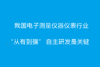 我國電子測(cè)量儀器儀表行業(yè)“從有到強(qiáng)” 自主研發(fā)是關(guān)鍵