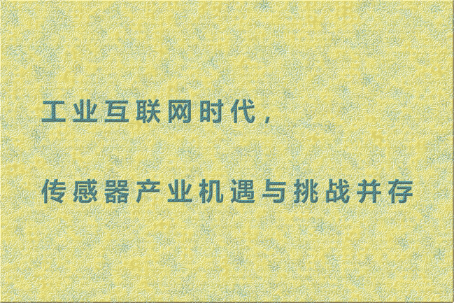 工業(yè)互聯(lián)網(wǎng)時(shí)代，傳感器產(chǎn)業(yè)機(jī)遇與挑戰(zhàn)并存