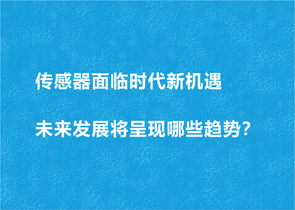 傳感器面臨時(shí)代新機(jī)遇 未來(lái)發(fā)展將呈現(xiàn)哪些趨勢(shì)？